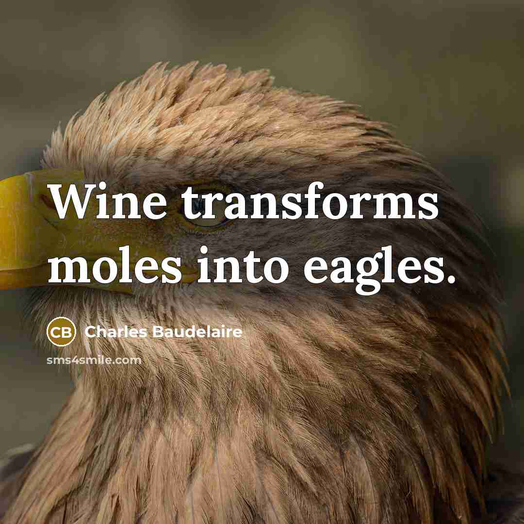 “Wine transforms moles into eagles.” quote by Charles Baudelaire