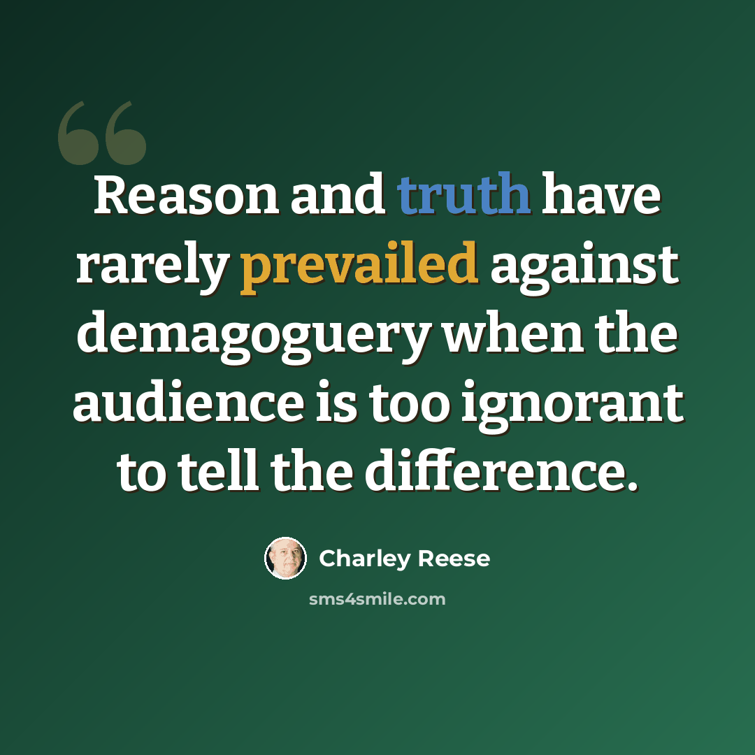 “Reason and truth have rarely prevailed against demagoguery when the audience is too ignorant to tell the difference.” quote by Charley Reese