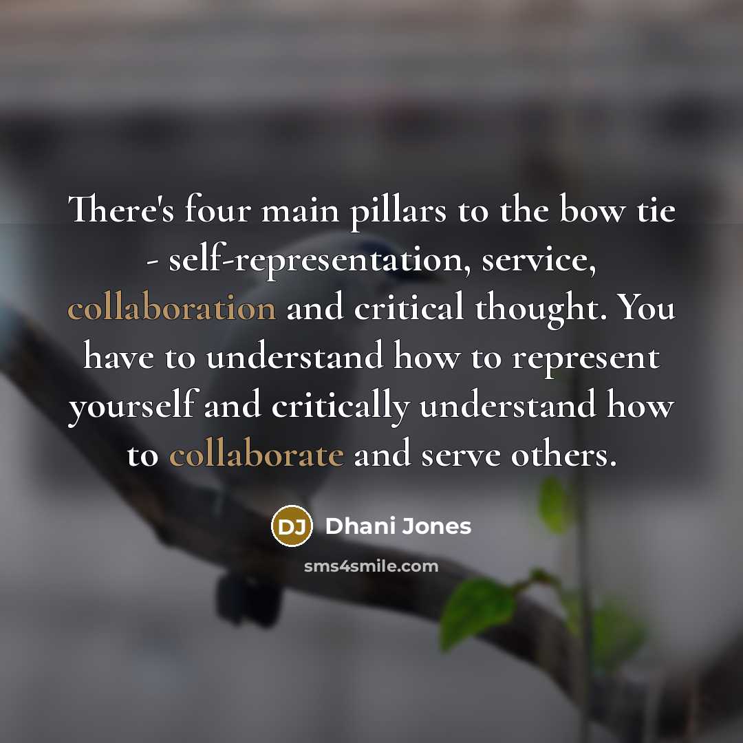 “There's four main pillars to the bow tie - self-representation, service, collaboration and critical thought. You have to understand how to represent yourself and critically understand how to collaborate and serve others.” quote by Dhani Jones