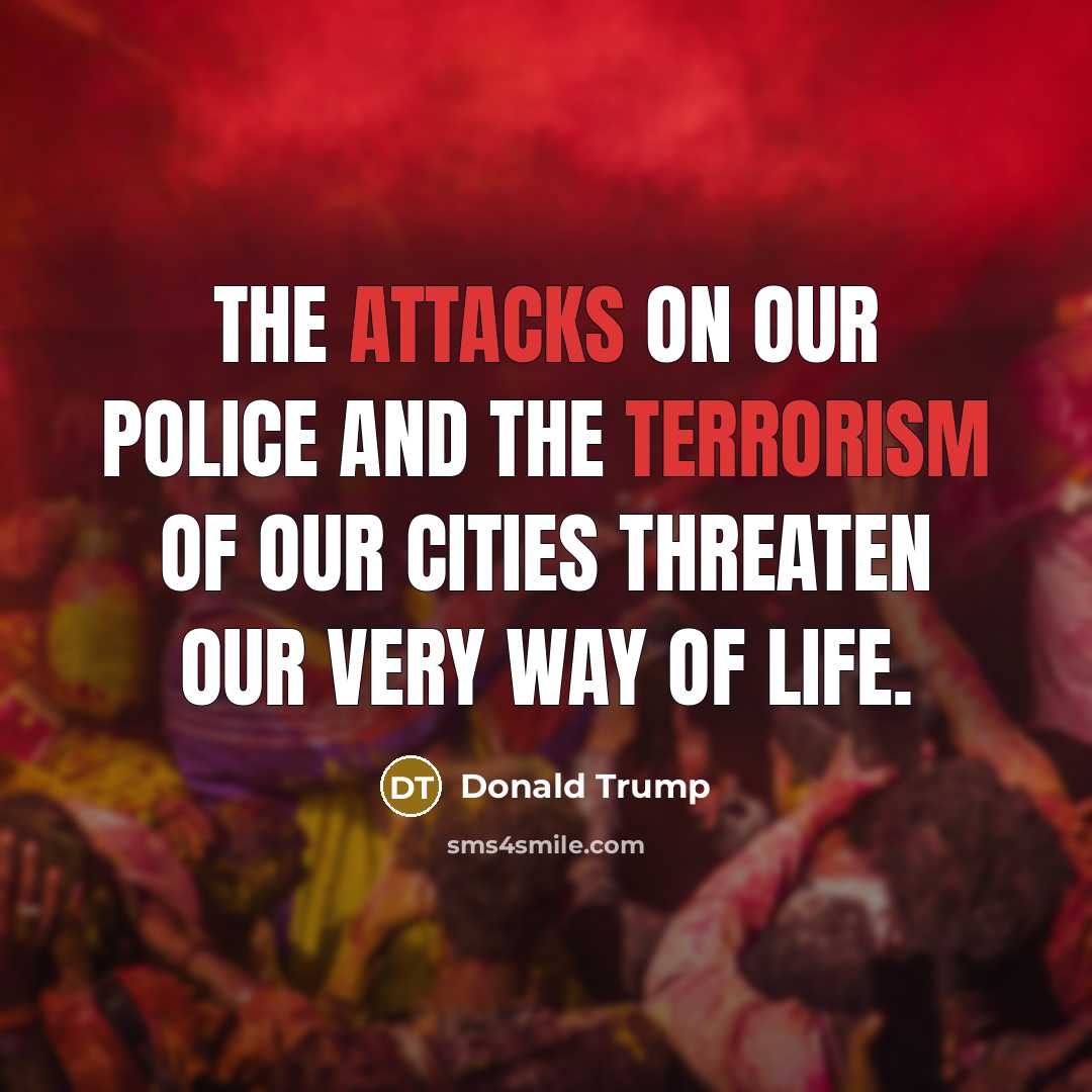 “The attacks on our police and the terrorism of our cities threaten our very way of life.” quote by Donald Trump