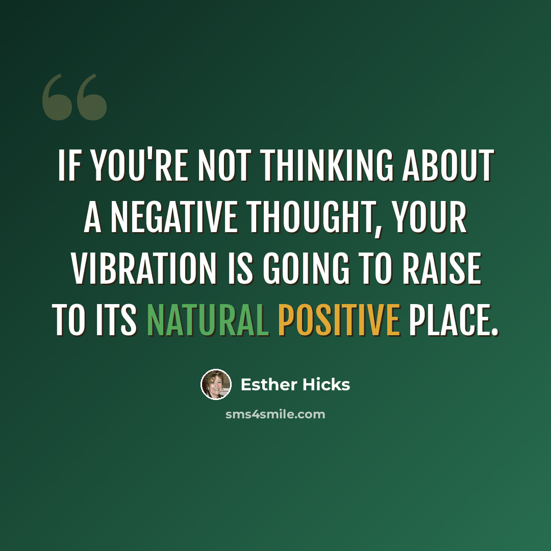 “If you're not thinking about a negative thought, your vibration is going to raise to its natural positive place.” quote by Esther Hicks