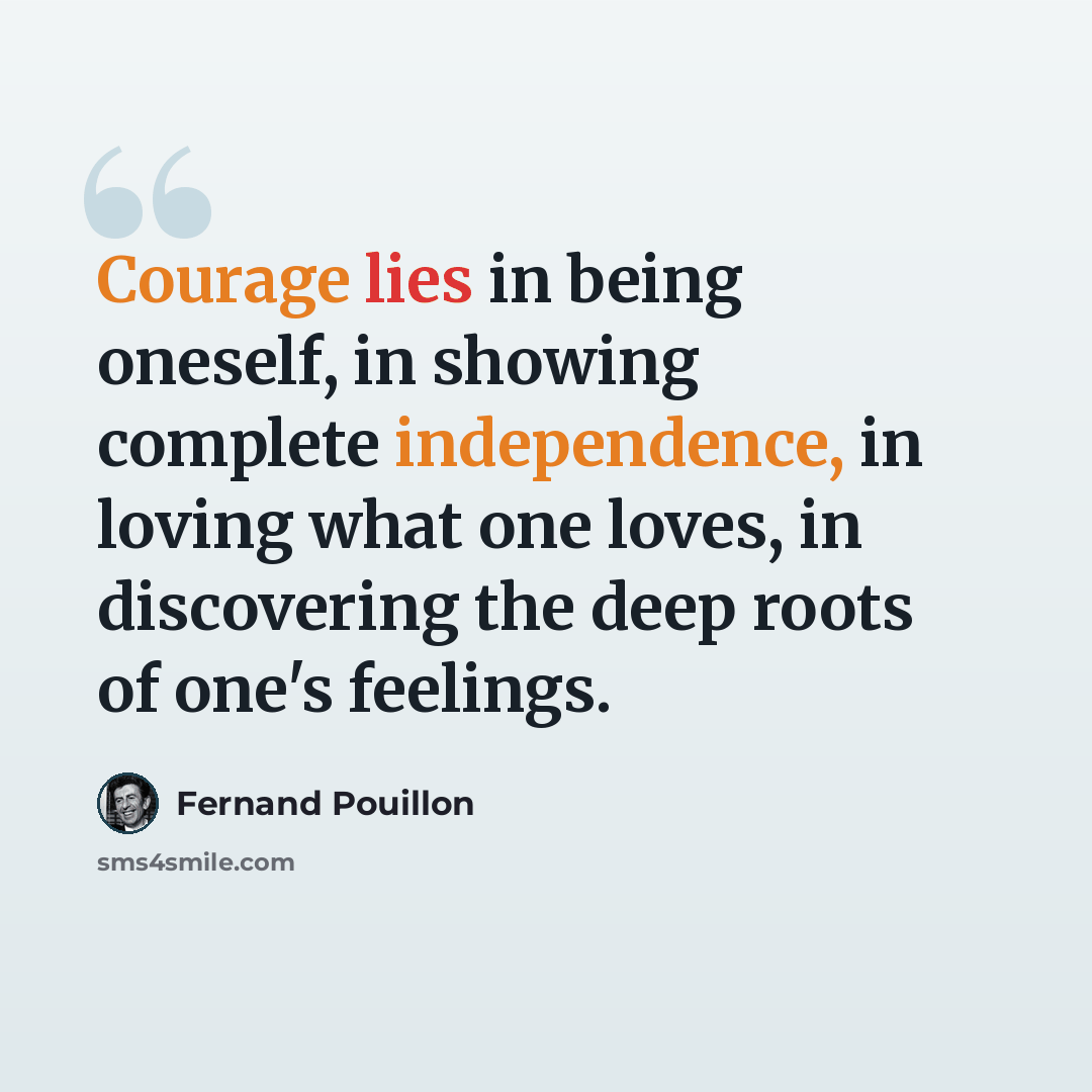 “Courage lies in being oneself, in showing complete independence, in loving what one loves, in discovering the deep roots of one's feelings.” quote by Fernand Pouillon
