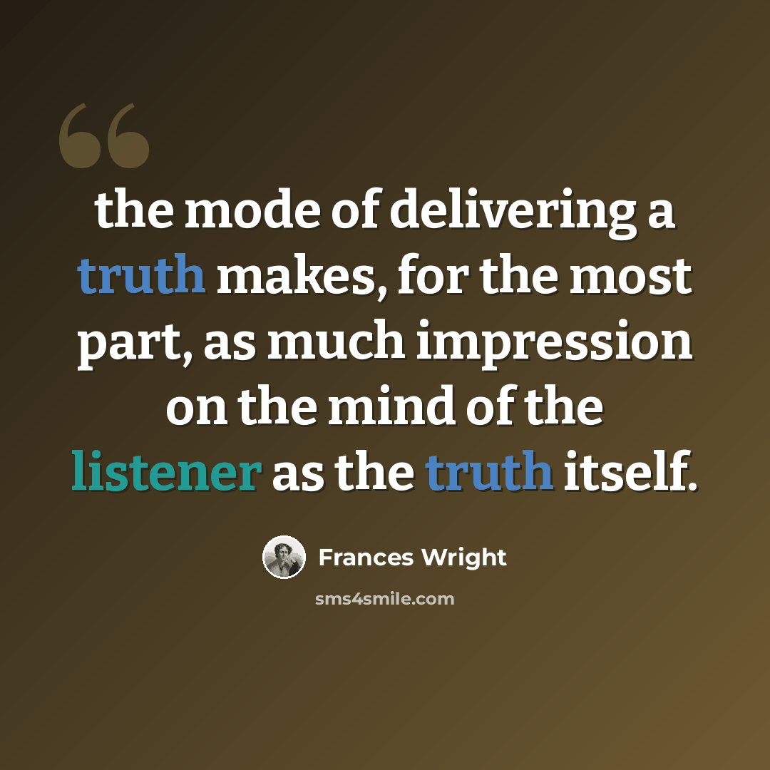 “the mode of delivering a truth makes, for the most part, as much impression on the mind of the listener as the truth itself.” quote by Frances Wright