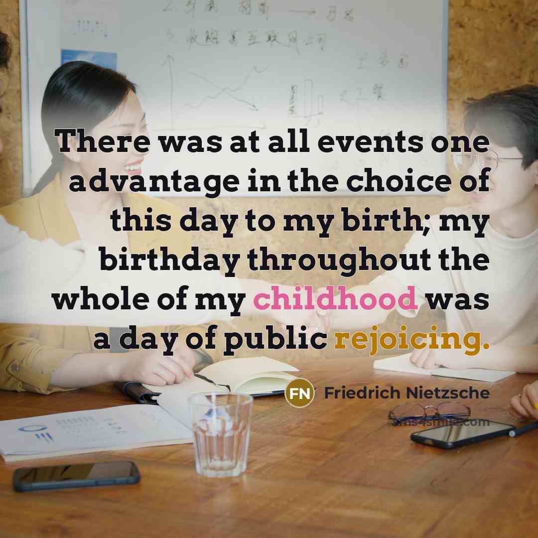 “There was at all events one advantage in the choice of this day to my birth; my birthday throughout the whole of my childhood was a day of public rejoicing.” quote by Friedrich Nietzsche