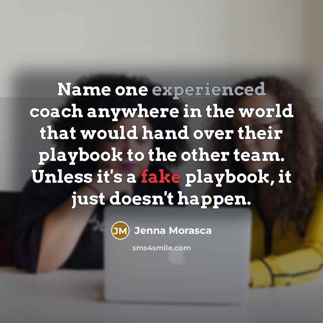 “Name one experienced coach anywhere in the world that would hand over their playbook to the other team. Unless it's a fake playbook, it just doesn't happen.” quote by Jenna Morasca