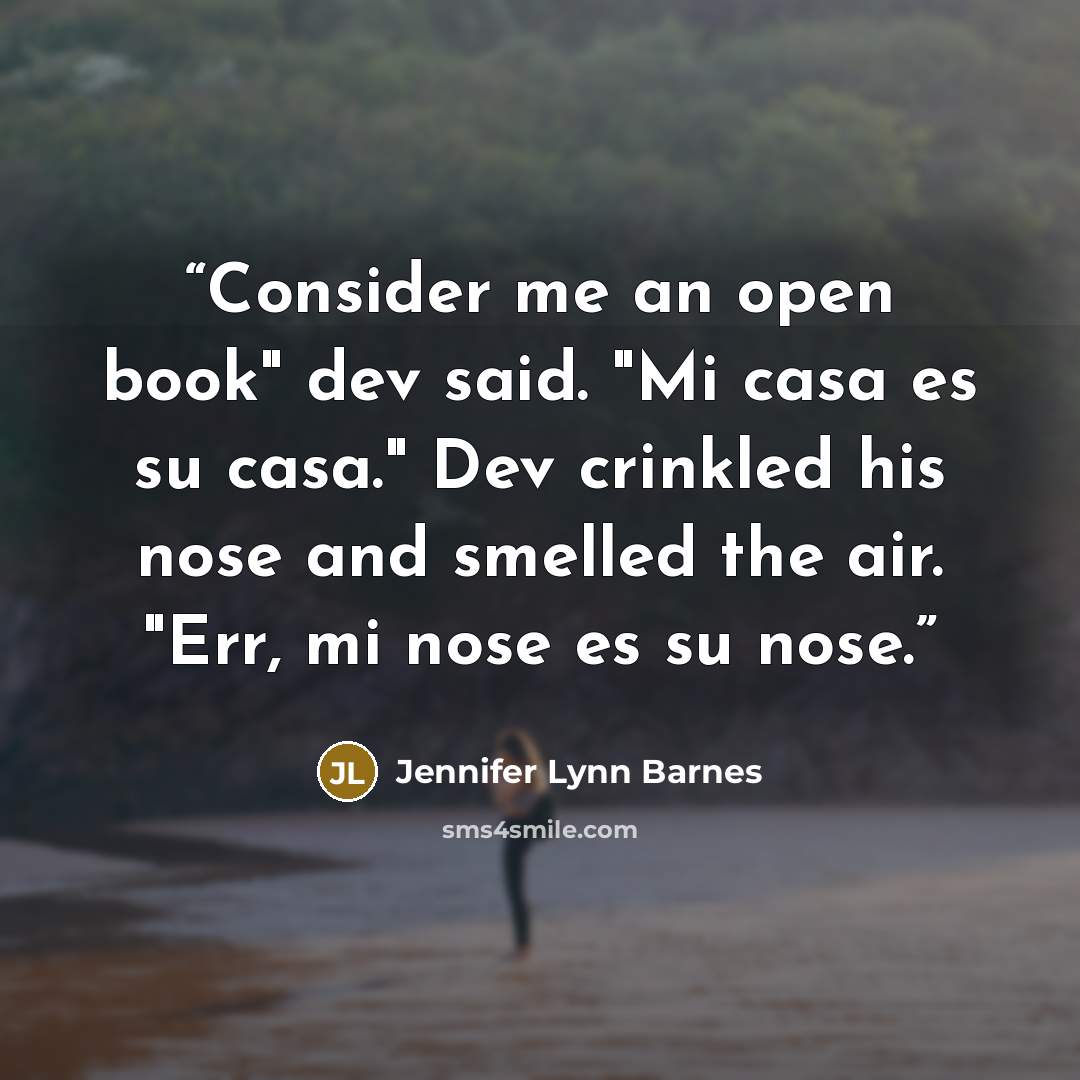 “Consider me an open book" dev said. "Mi casa es su casa." Dev crinkled his nose and smelled the air. "Err, mi nose es su nose.” quote by Jennifer Lynn Barnes
