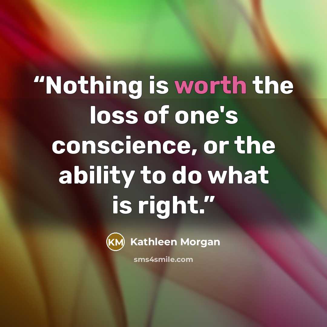 “Nothing is worth the loss of one's conscience, or the ability to do what is right.” quote by Kathleen Morgan
