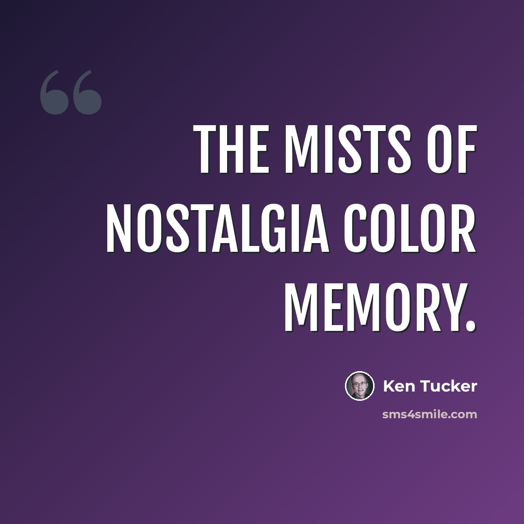 “The mists of nostalgia color memory.” quote by Ken Tucker