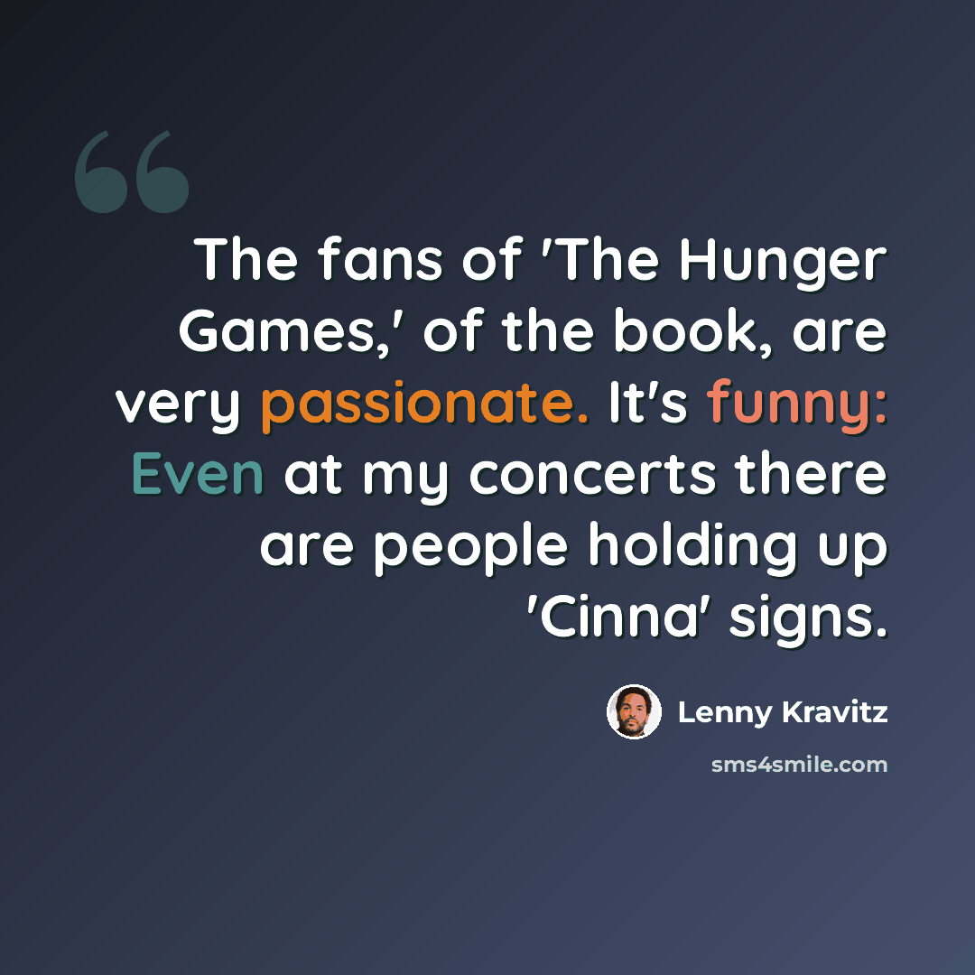 “The fans of 'The Hunger Games,' of the book, are very passionate. It's funny: Even at my concerts there are people holding up 'Cinna' signs.” quote by Lenny Kravitz