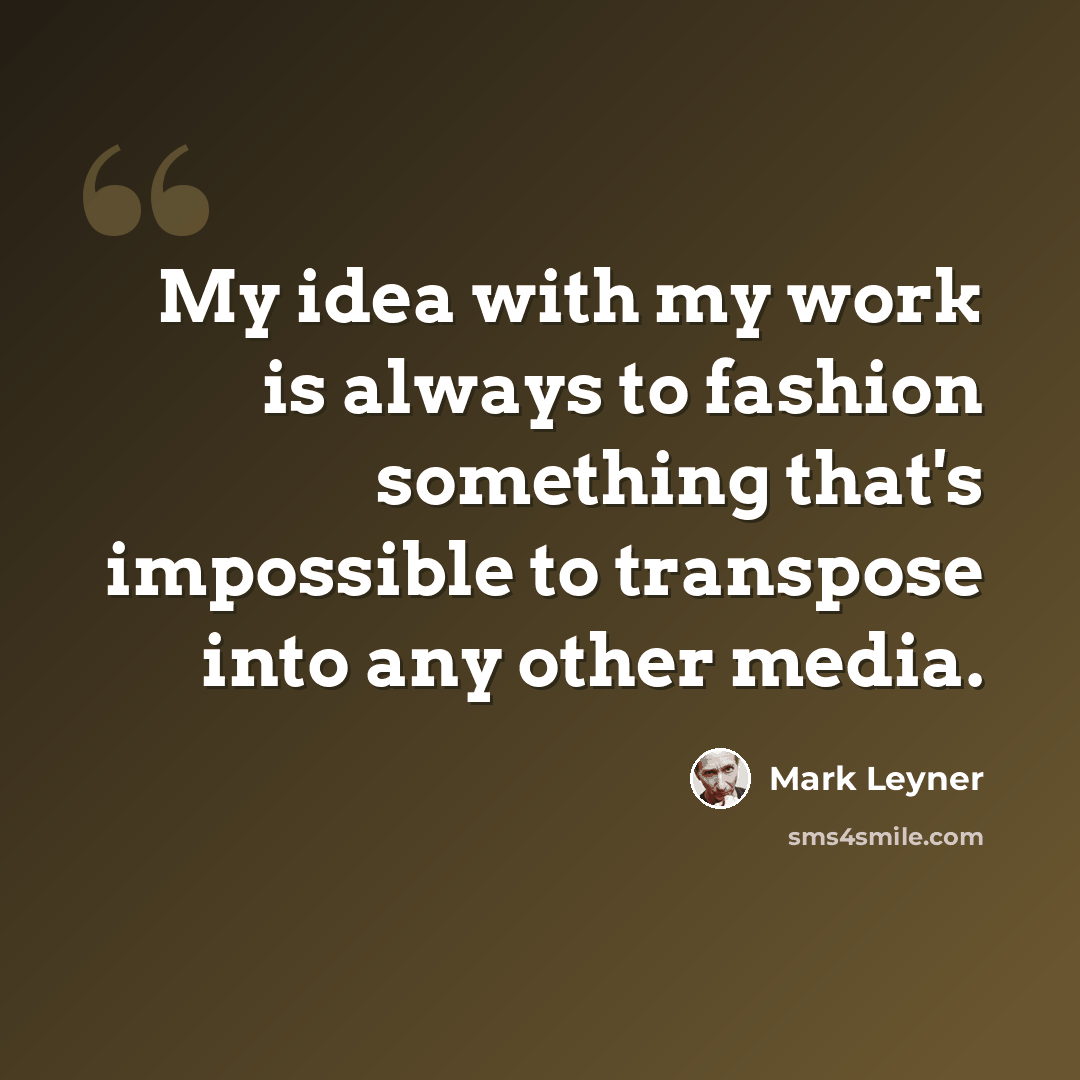 “My idea with my work is always to fashion something that's impossible to transpose into any other media.” quote by Mark Leyner