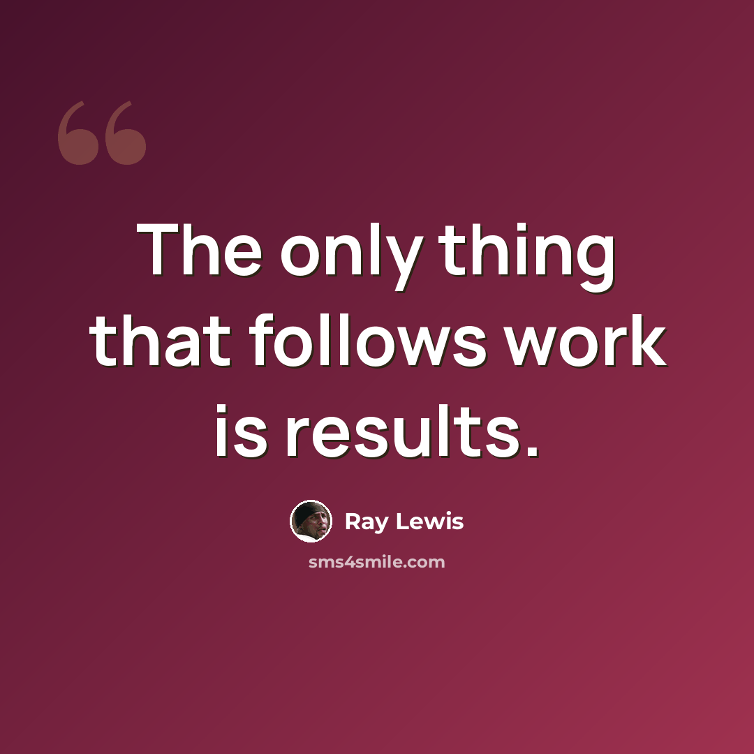 “The only thing that follows work is results.” quote by Ray Lewis