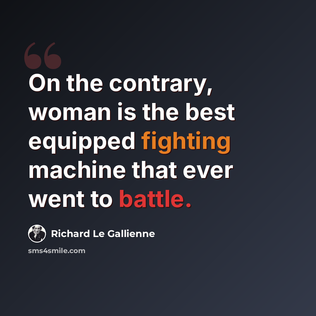 “On the contrary, woman is the best equipped fighting machine that ever went to battle.” quote by Richard Le Gallienne