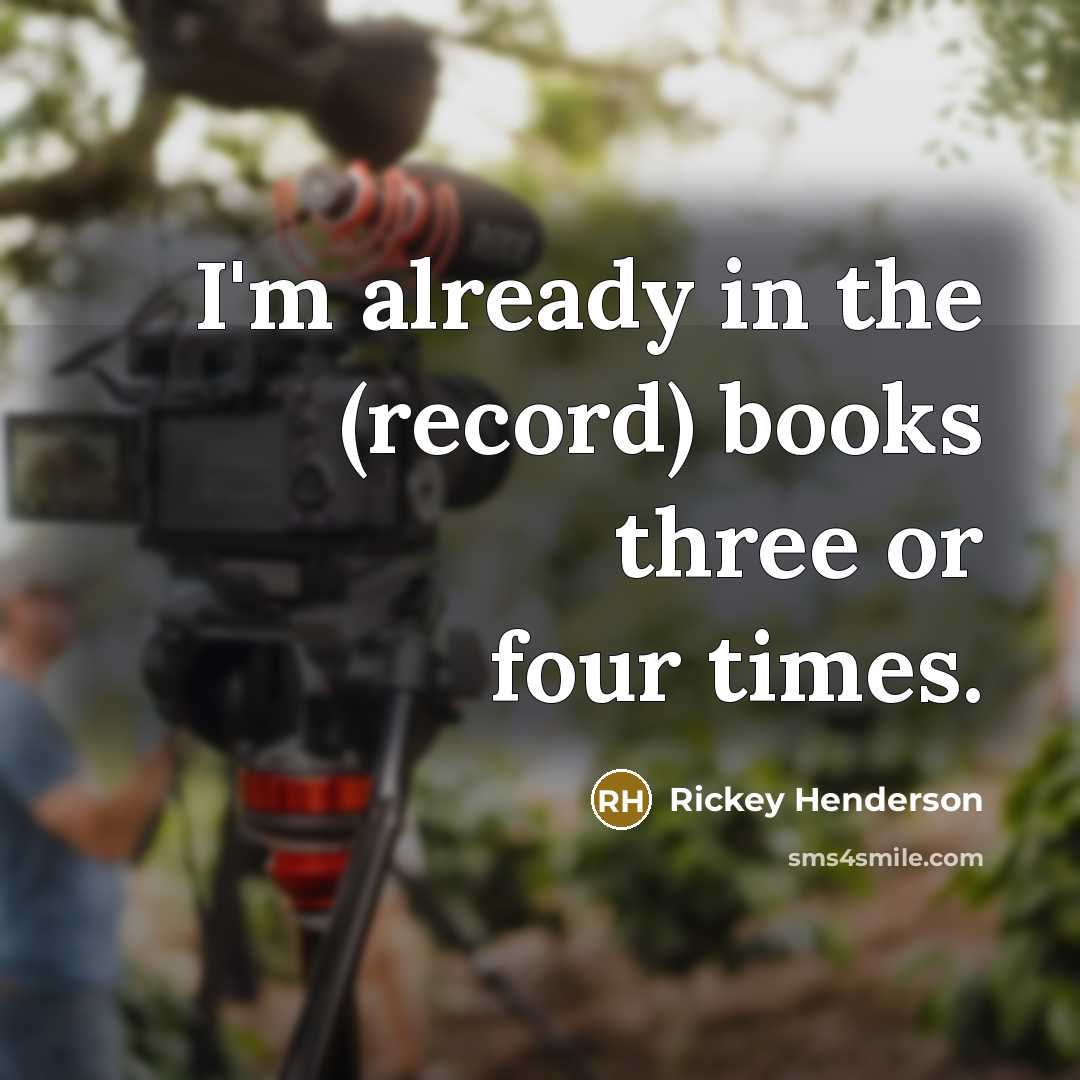 “I'm already in the (record) books three or four times.” quote by Rickey Henderson
