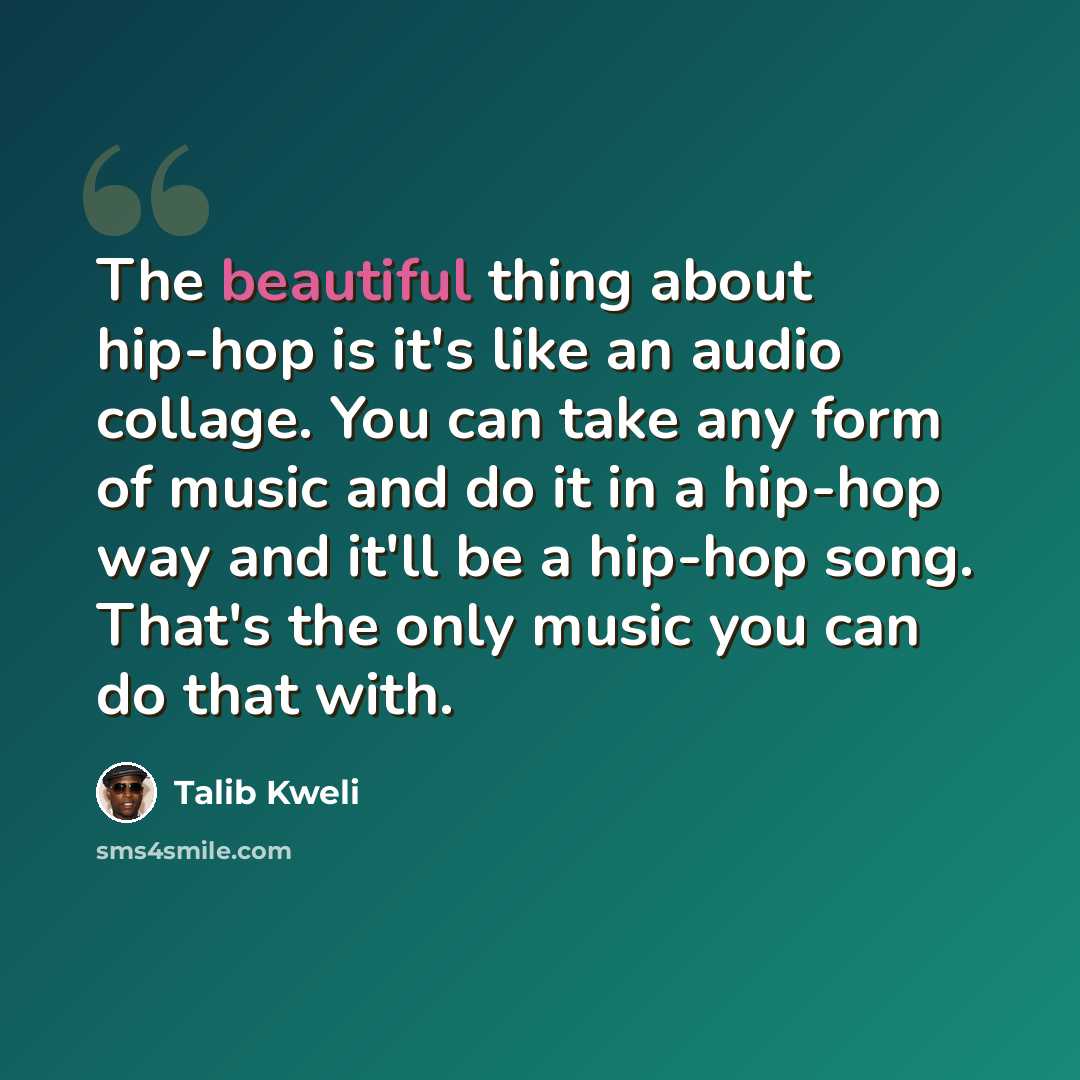 “The beautiful thing about hip-hop is it's like an audio collage. You can take any form of music and do it in a hip-hop way and it'll be a hip-hop song. That's the only music you can do that with.” quote by Talib Kweli