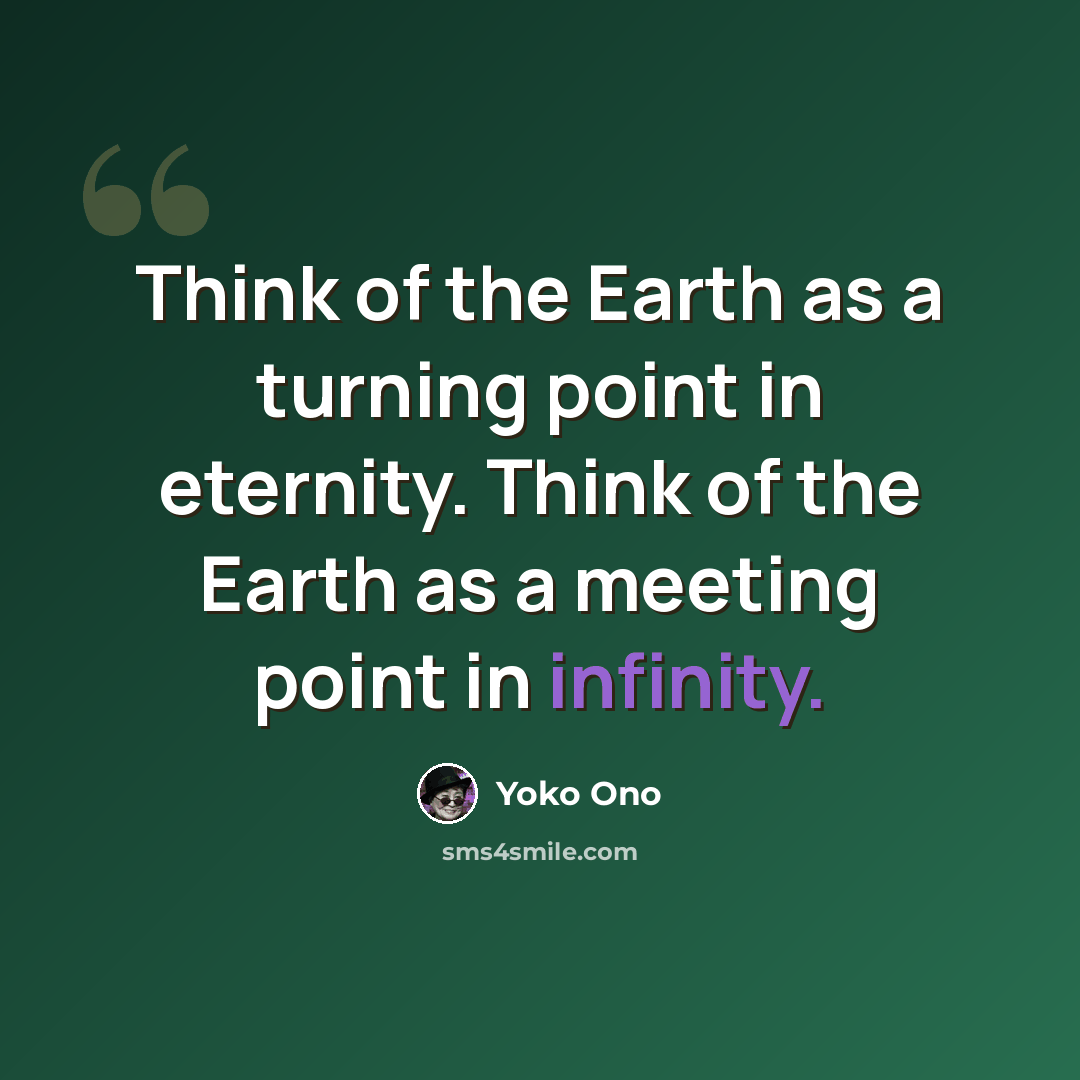 “Think of the Earth as a turning point in eternity. Think of the Earth as a meeting point in infinity.” quote by Yoko Ono