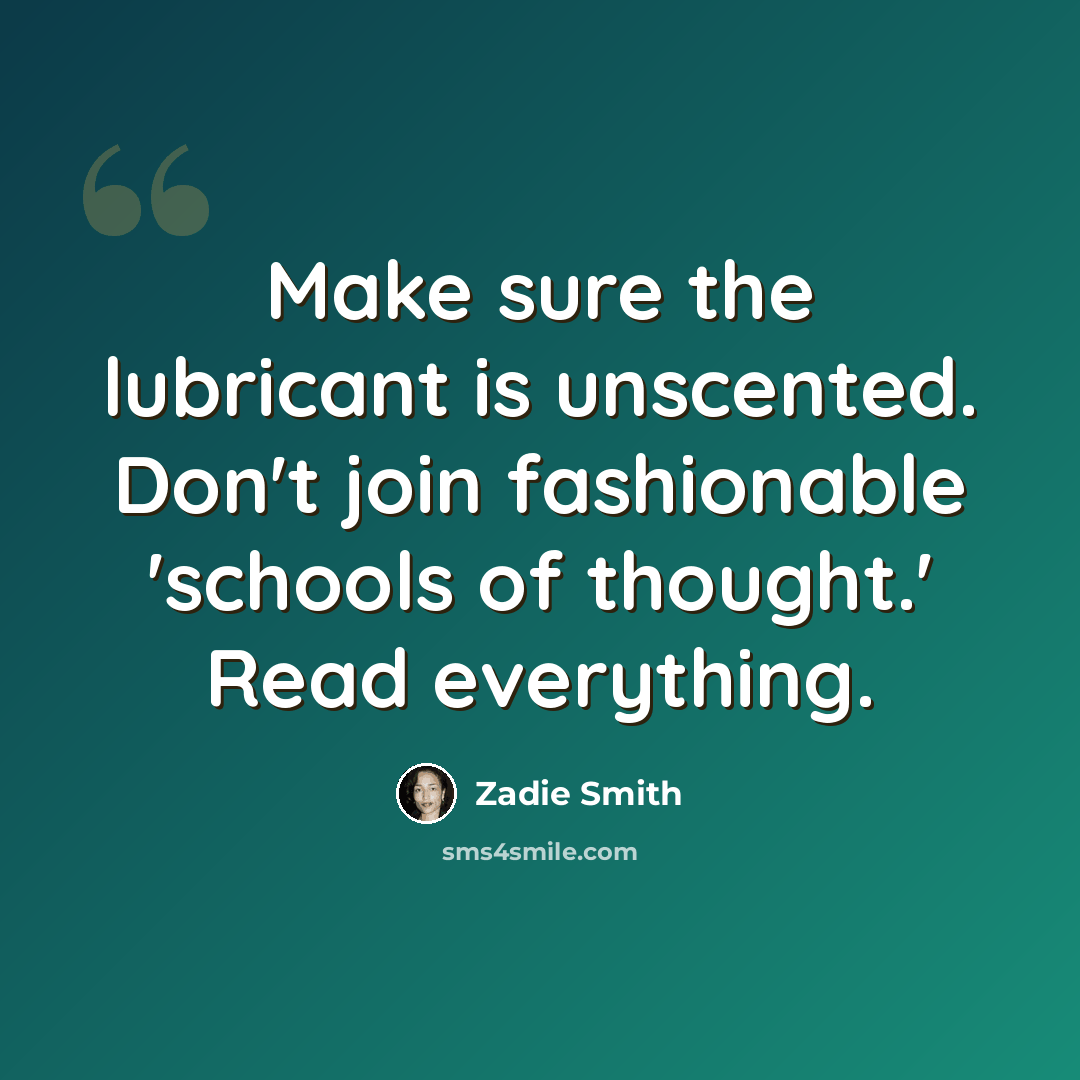 “Make sure the lubricant is unscented. Don't join fashionable 'schools of thought.' Read everything.” quote by Zadie Smith