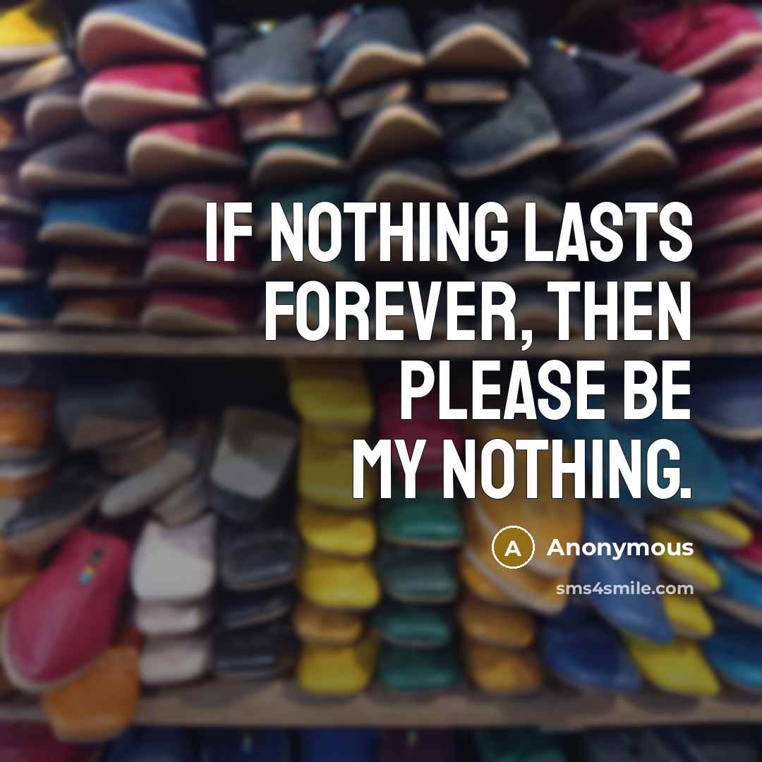 “If nothing lasts forever, then please be my nothing.” quote by Anonymous