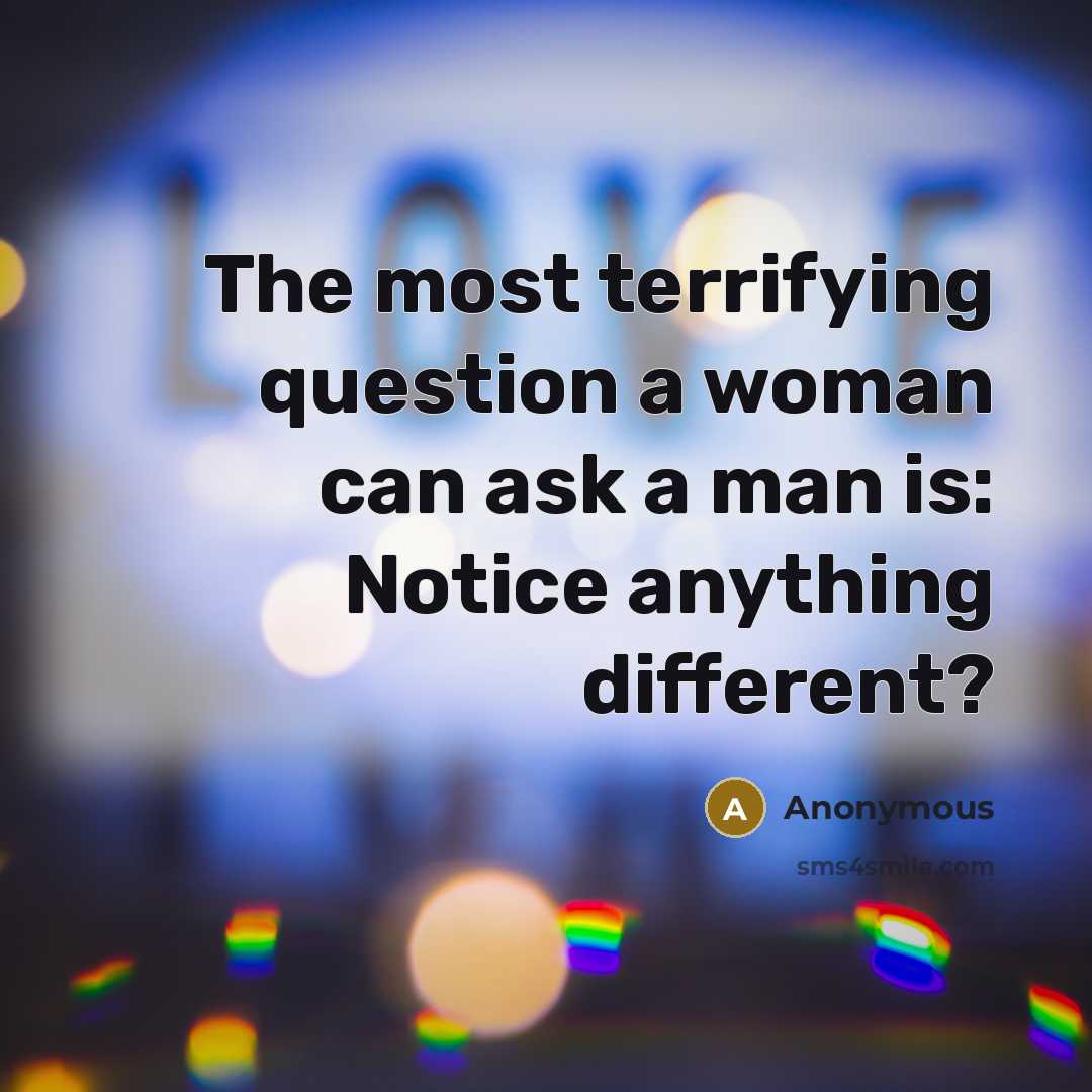 “The most terrifying question a woman can ask a man is: Notice anything different?” quote by Anonymous