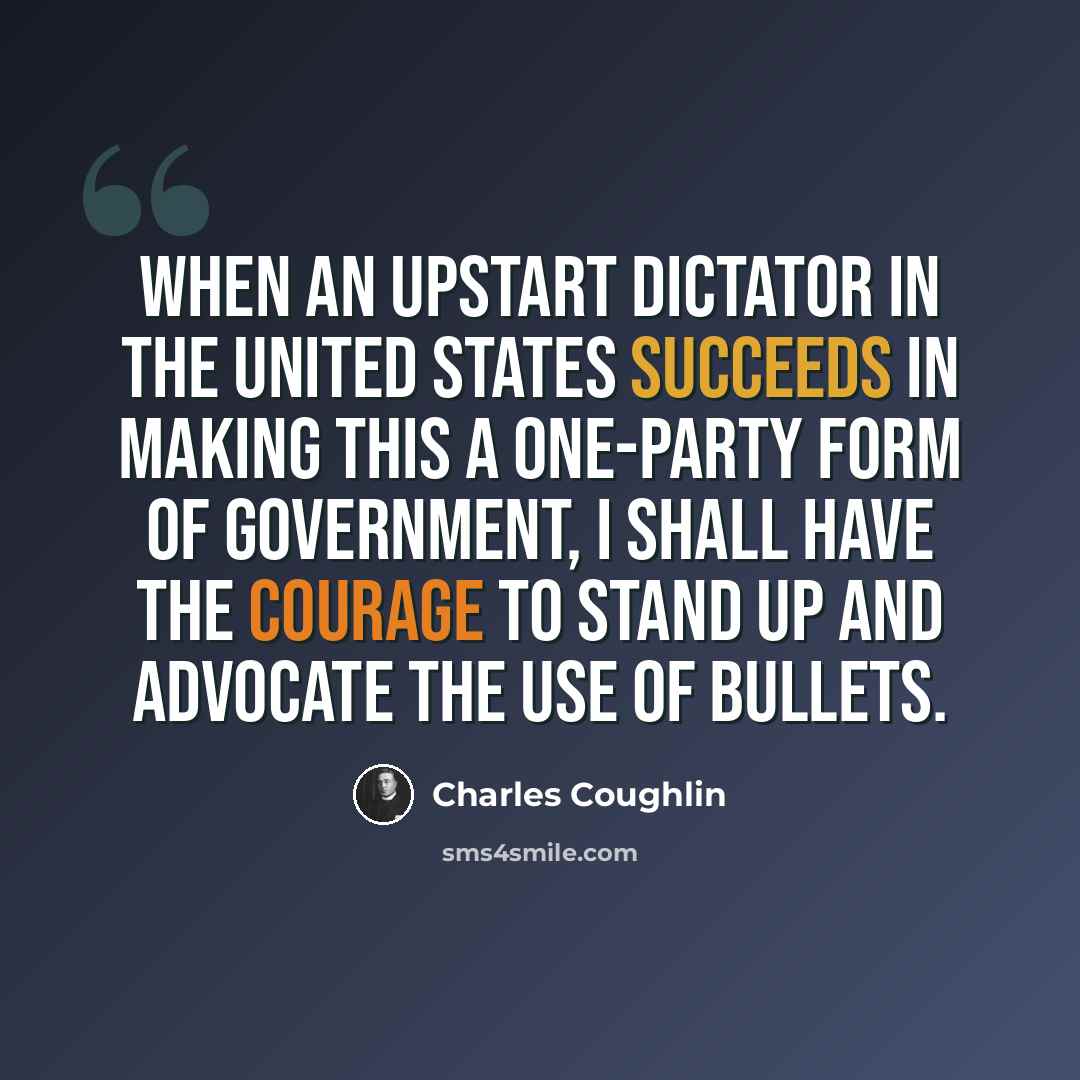 “When an upstart dictator in the United States succeeds in making this a one-party form of government, I shall have the courage to stand up and advocate the use of bullets.” quote by Charles Coughlin