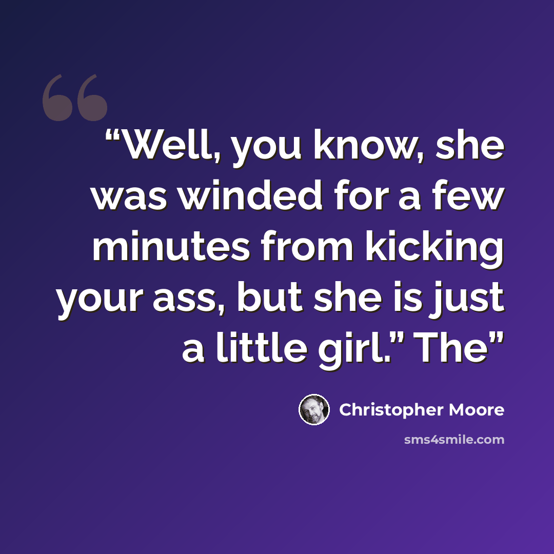 “Well, you know, she was winded for a few minutes from kicking your ass, but she is just a little girl.” The” quote by Christopher Moore