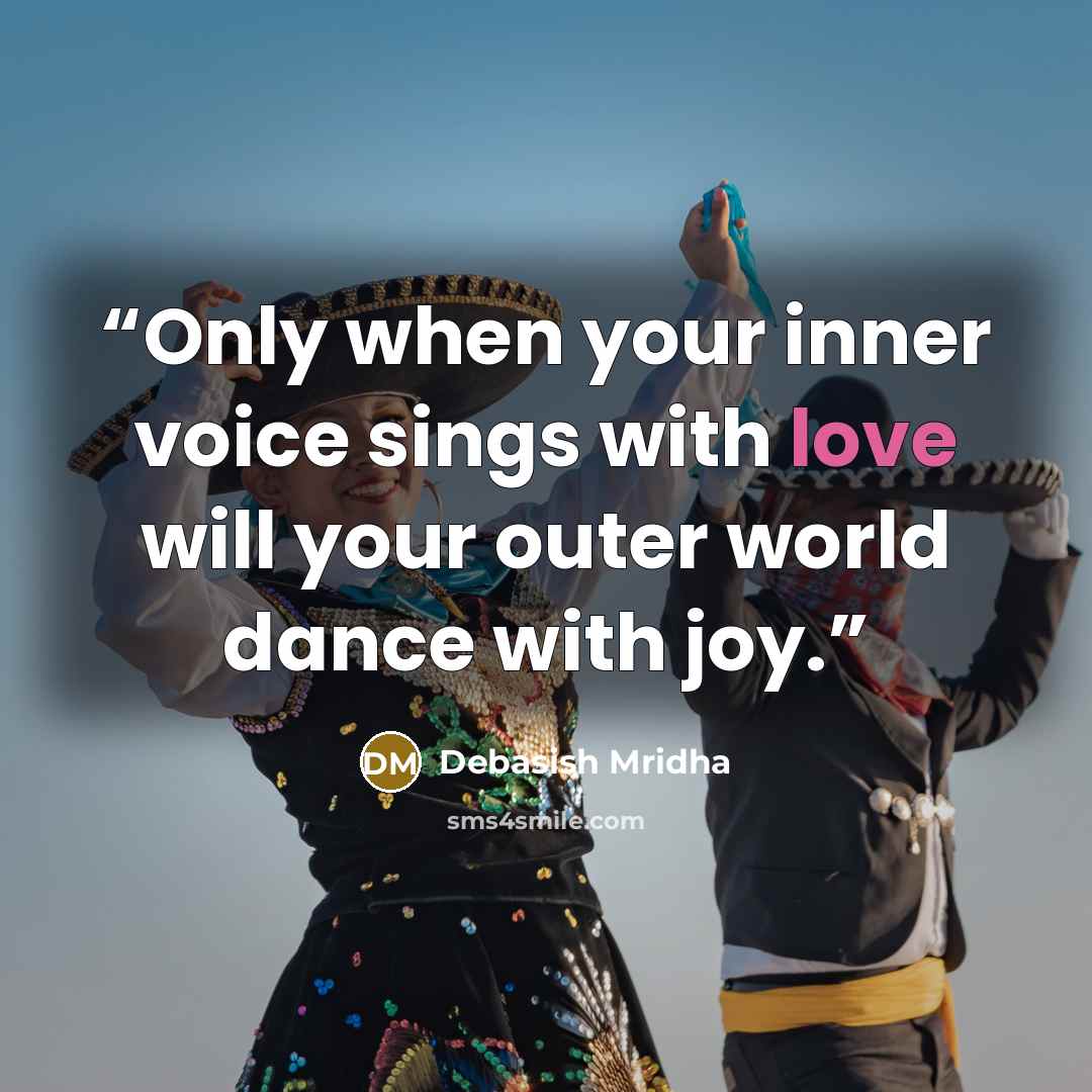 “Only when your inner voice sings with love will your outer world dance with joy.” quote by Debasish Mridha