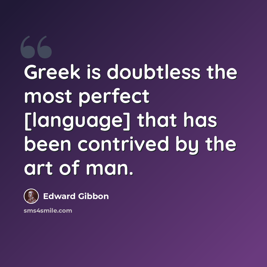 “Greek is doubtless the most perfect [language] that has been contrived by the art of man.” quote by Edward Gibbon
