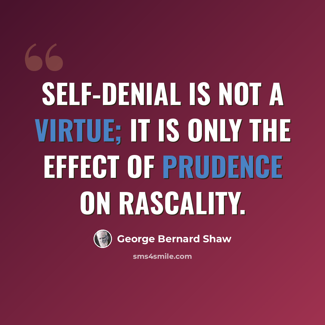 “Self-denial is not a virtue; it is only the effect of prudence on rascality.” quote by George Bernard Shaw