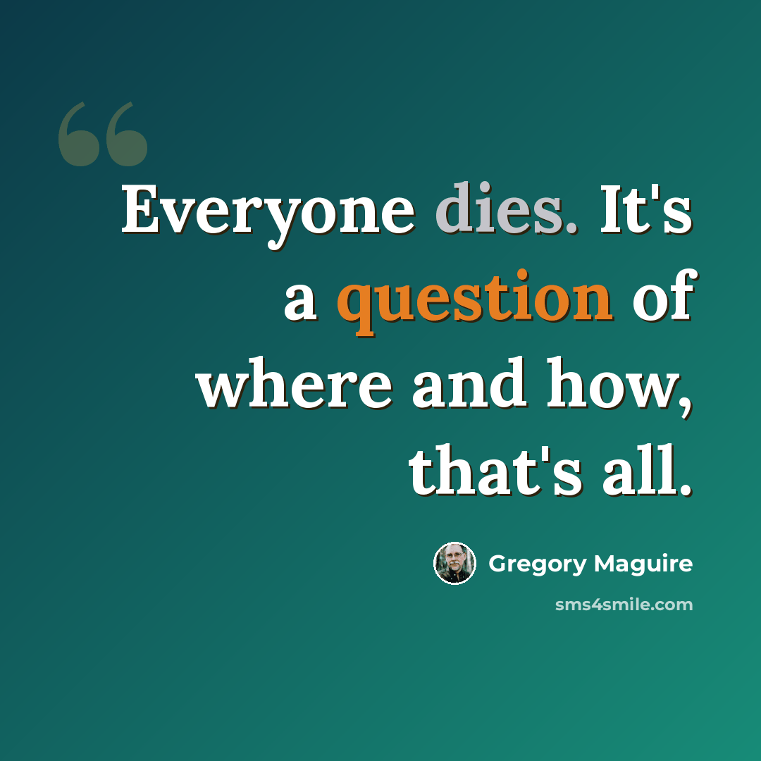 “Everyone dies. It's a question of where and how, that's all.” quote by Gregory Maguire
