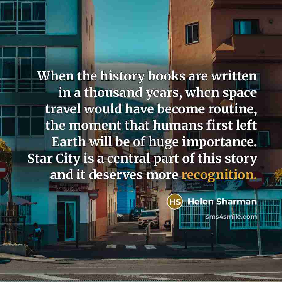 “When the history books are written in a thousand years, when space travel would have become routine, the moment that humans first left Earth will be of huge importance. Star City is a central part of this story and it deserves more recognition.” quote by Helen Sharman