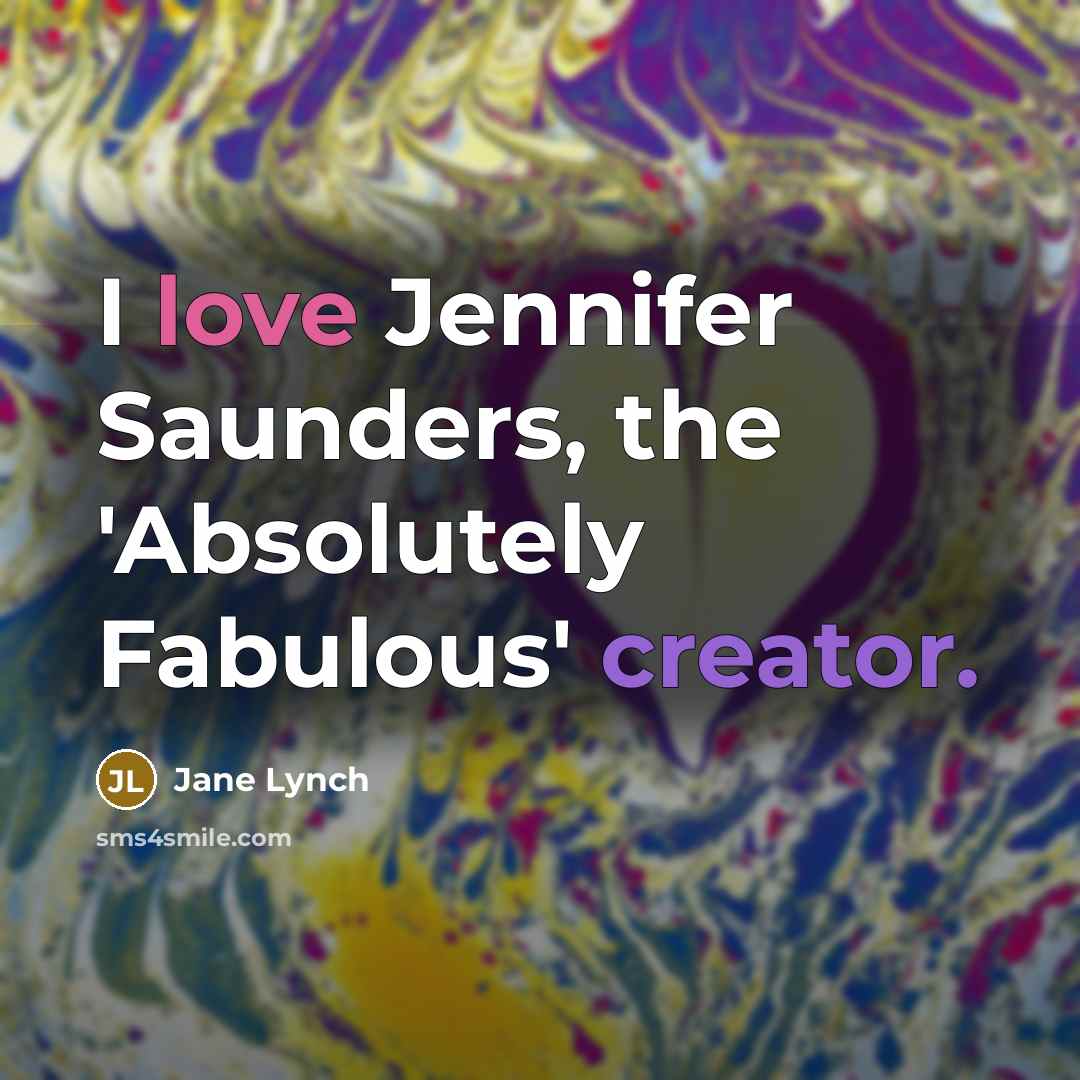 “I love Jennifer Saunders, the 'Absolutely Fabulous' creator.” quote by Jane Lynch