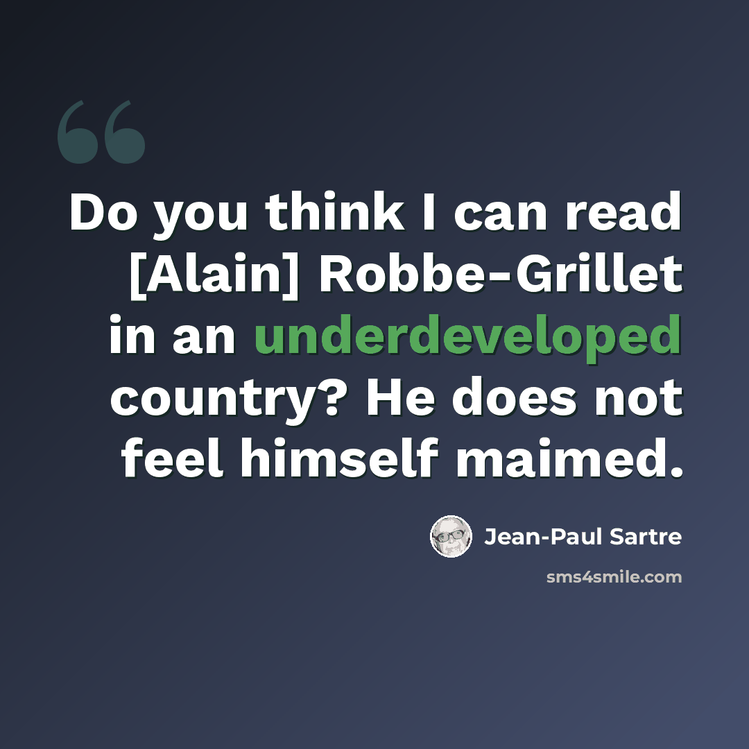 “Do you think I can read [Alain] Robbe-Grillet in an underdeveloped country? He does not feel himself maimed.” quote by Jean-Paul Sartre