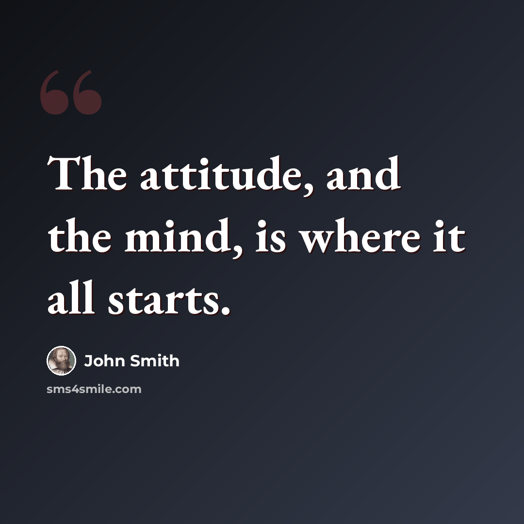 “The attitude, and the mind, is where it all starts.” quote by John Smith