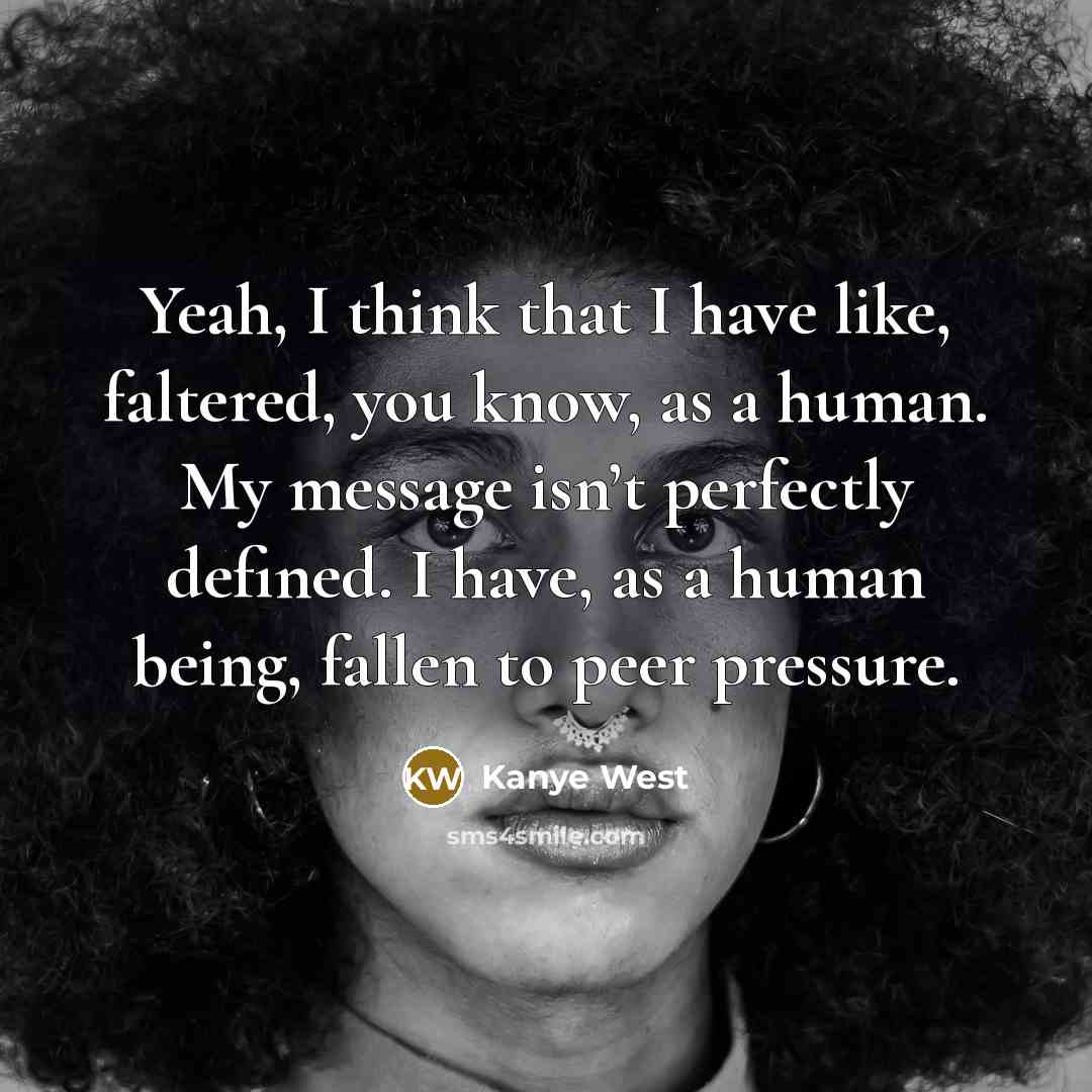 “Yeah, I think that I have like, faltered, you know, as a human. My message isn’t perfectly defined. I have, as a human being, fallen to peer pressure.” quote by Kanye West