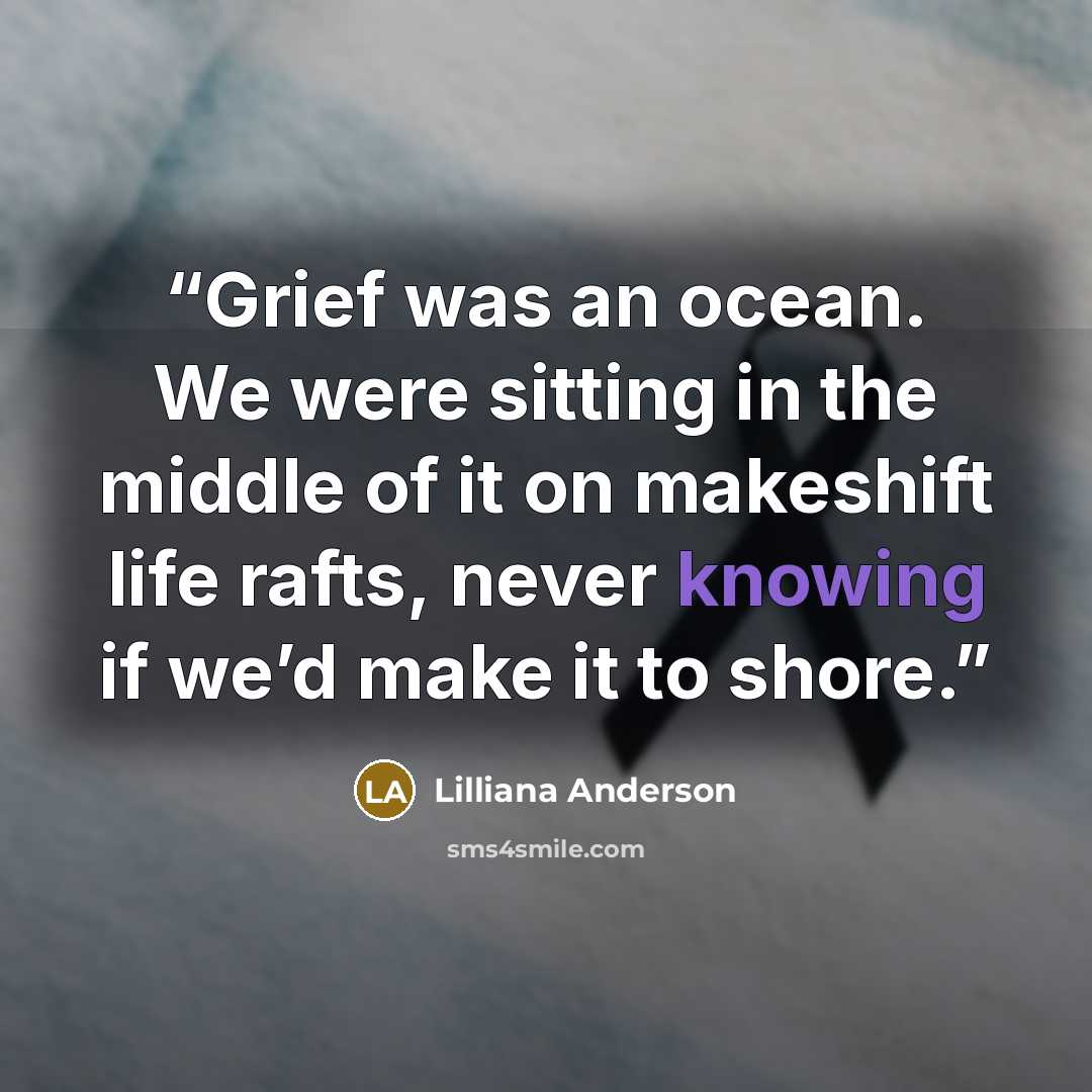 “Grief was an ocean. We were sitting in the middle of it on makeshift life rafts, never knowing if we’d make it to shore.” quote by Lilliana Anderson