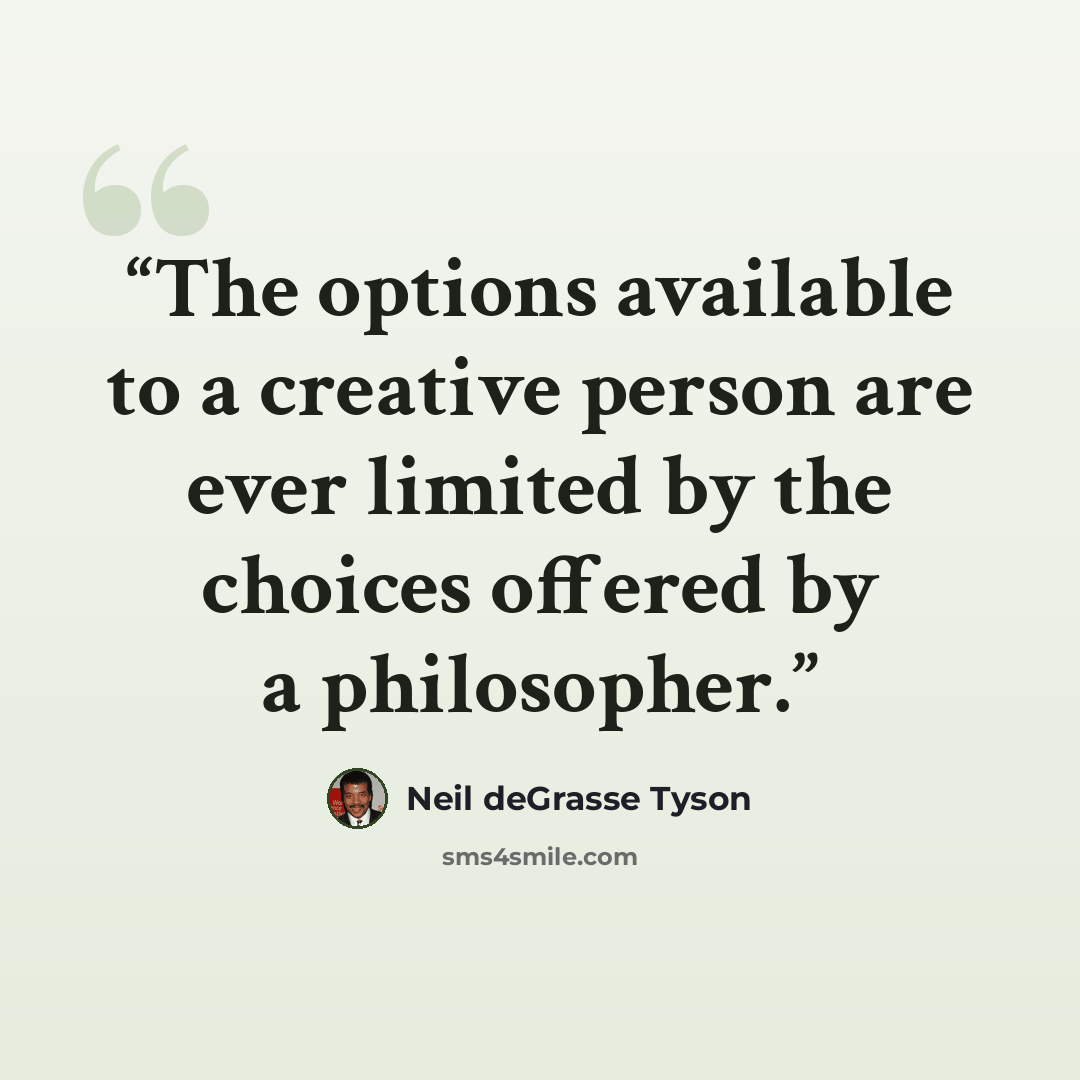 “The options available to a creative person are ever limited by the choices offered by a philosopher.” quote by Neil deGrasse Tyson