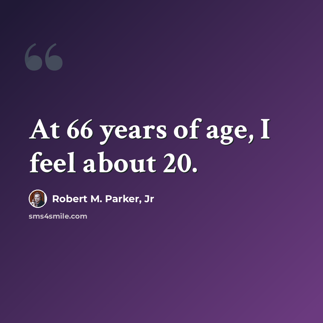 “At 66 years of age, I feel about 20.” quote by Robert M. Parker, Jr