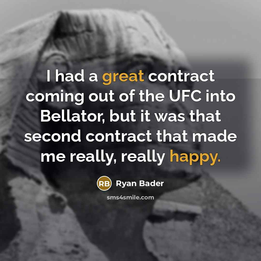 “I had a great contract coming out of the UFC into Bellator, but it was that second contract that made me really, really happy.” quote by Ryan Bader