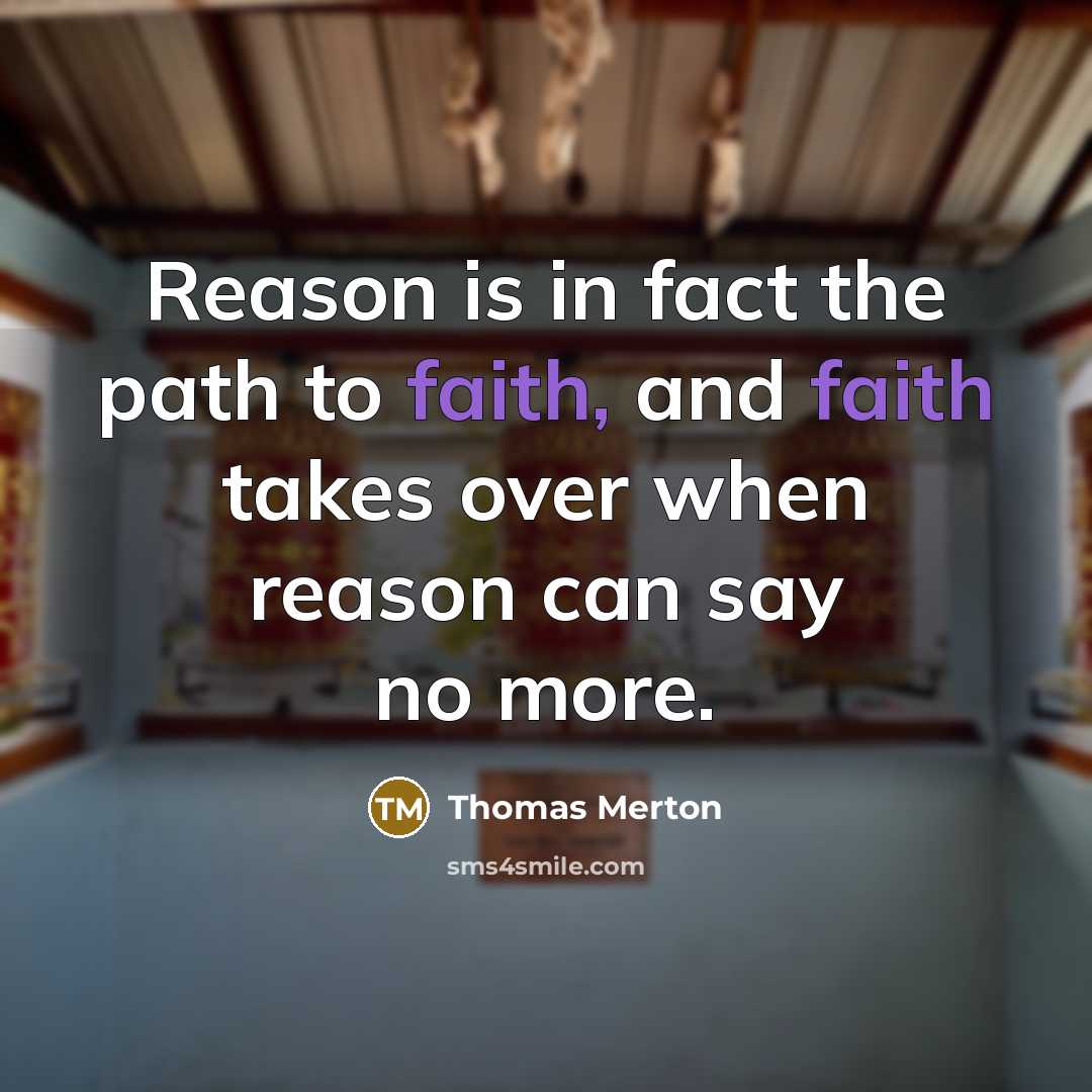 “Reason is in fact the path to faith, and faith takes over when reason can say no more.” quote by Thomas Merton