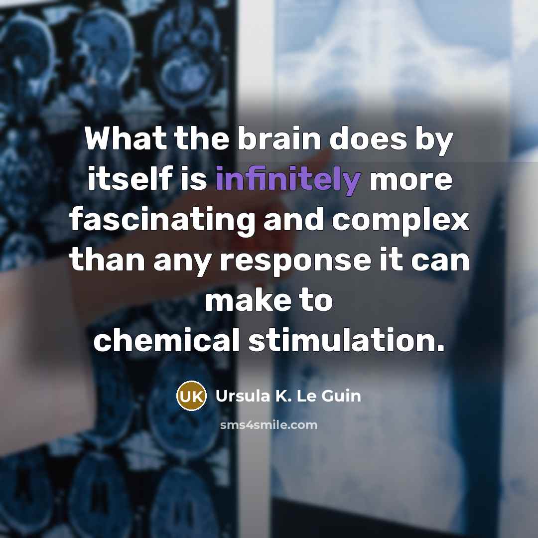 “What the brain does by itself is infinitely more fascinating and complex than any response it can make to chemical stimulation.” quote by Ursula K. Le Guin