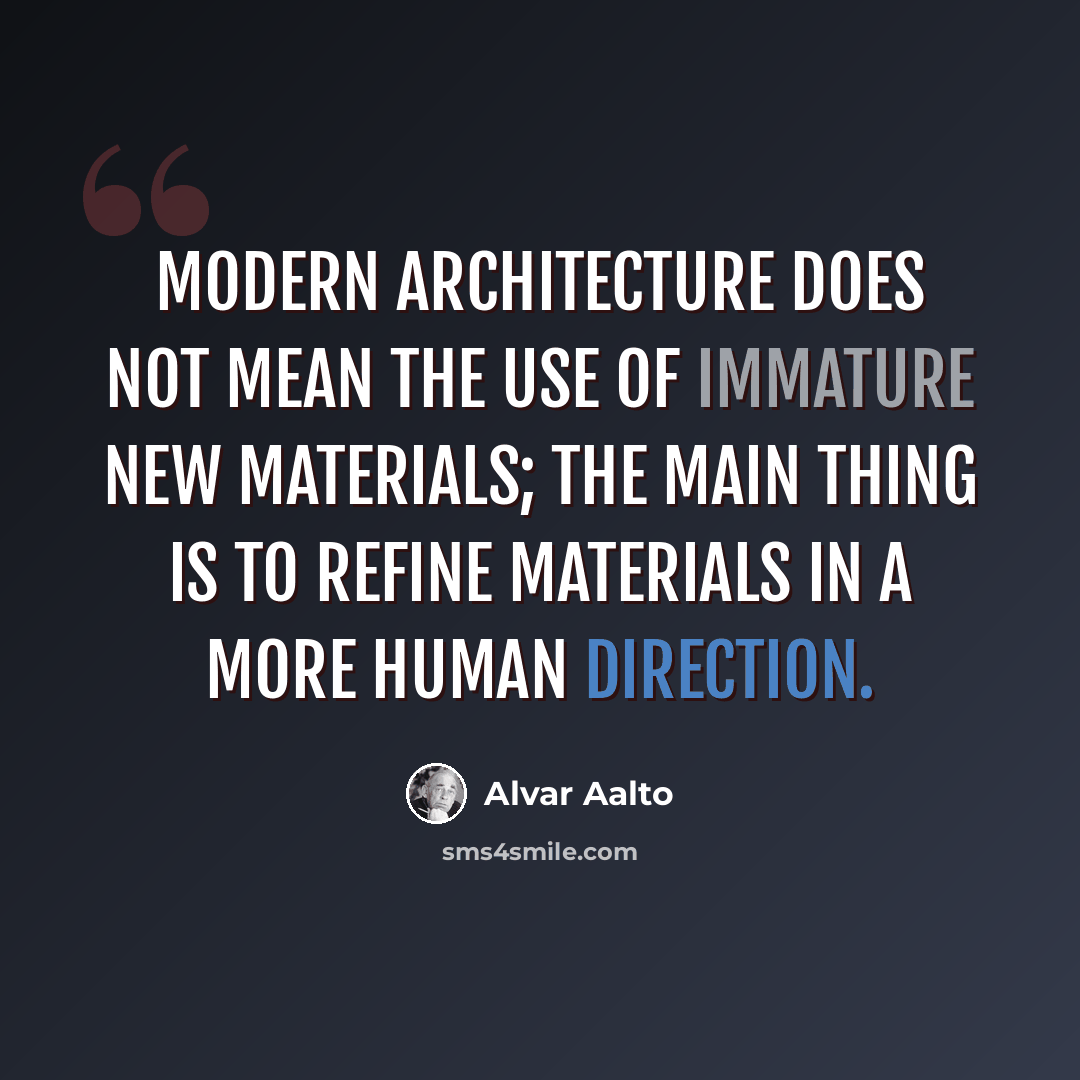 “Modern architecture does not mean the use of immature new materials; the main thing is to refine materials in a more human direction.” quote by Alvar Aalto