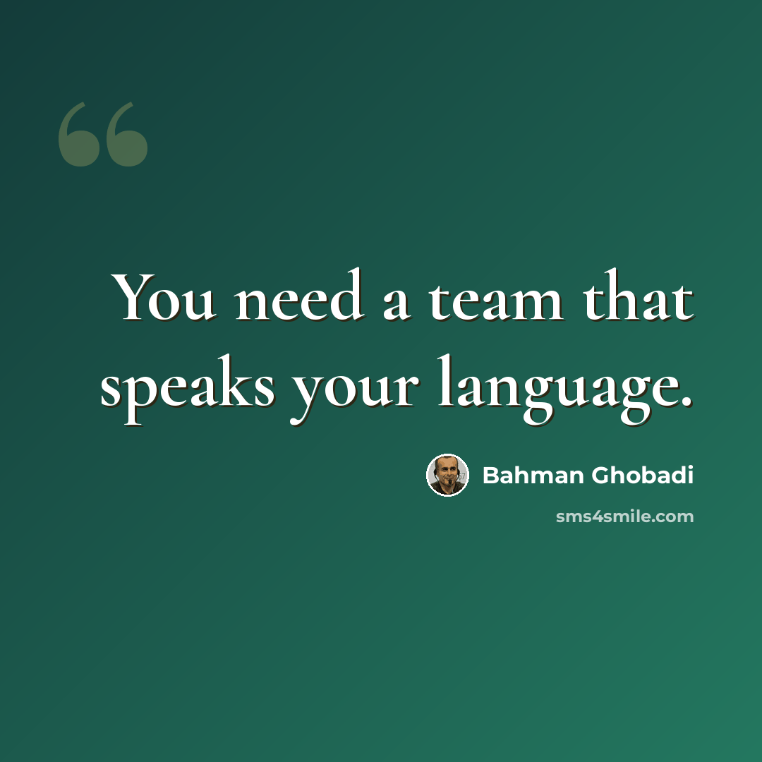 “You need a team that speaks your language.” quote by Bahman Ghobadi