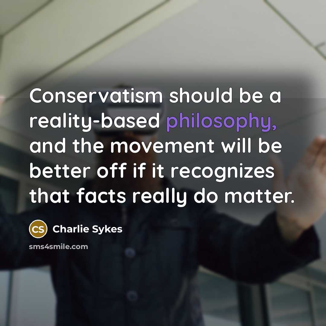 “Conservatism should be a reality-based philosophy, and the movement will be better off if it recognizes that facts really do matter.” quote by Charlie Sykes
