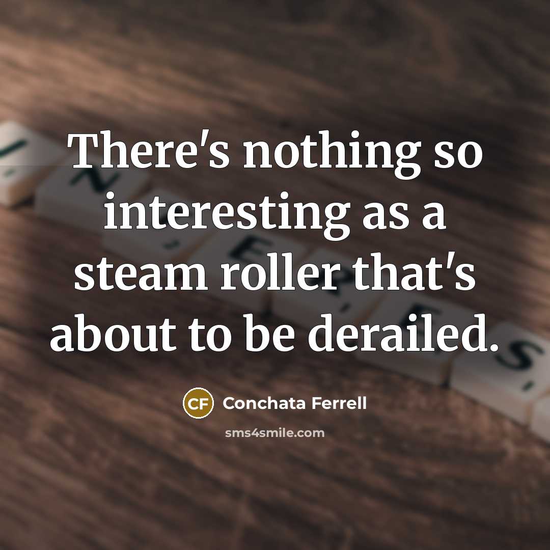“There's nothing so interesting as a steam roller that's about to be derailed.” quote by Conchata Ferrell