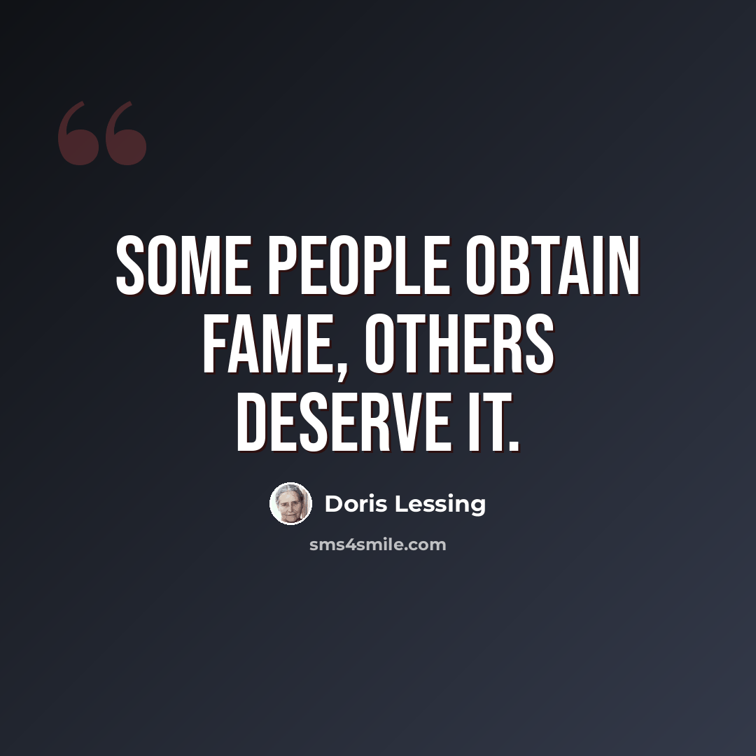 “Some people obtain fame, others deserve it.” quote by Doris Lessing