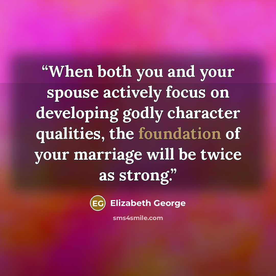 “When both you and your spouse actively focus on developing godly character qualities, the foundation of your marriage will be twice as strong.” quote by Elizabeth George