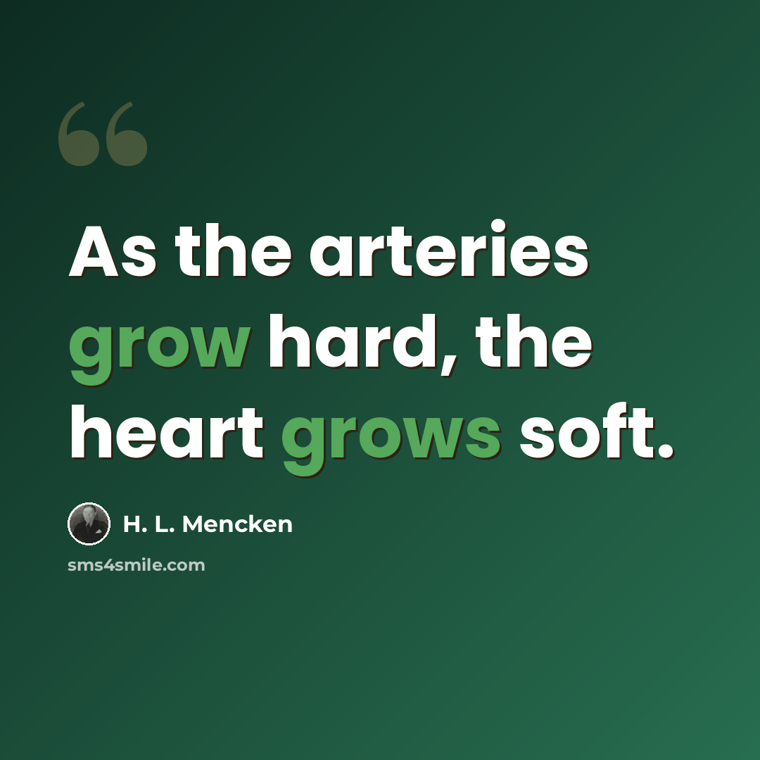 “As the arteries grow hard, the heart grows soft.” quote by H. L. Mencken