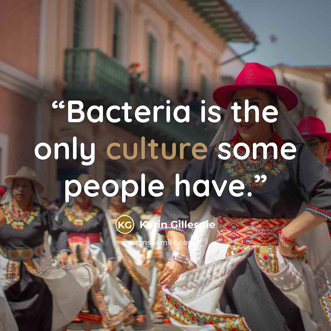 “Bacteria is the only culture some people have.” quote by Karin Gillespie