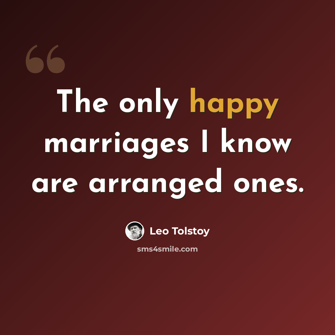 “The only happy marriages I know are arranged ones.” quote by Leo Tolstoy