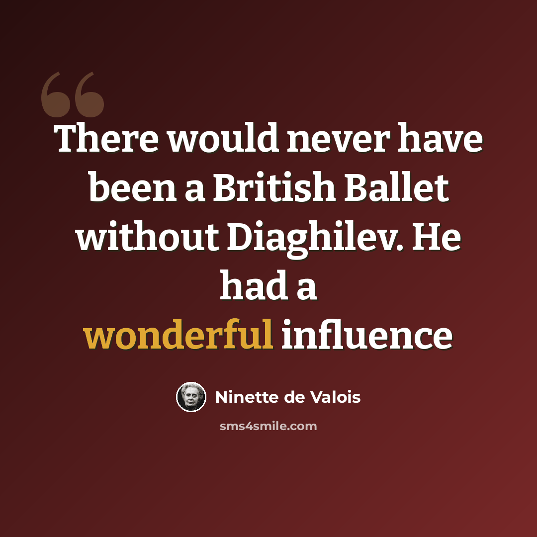 “There would never have been a British Ballet without Diaghilev. He had a wonderful influence” quote by Ninette de Valois