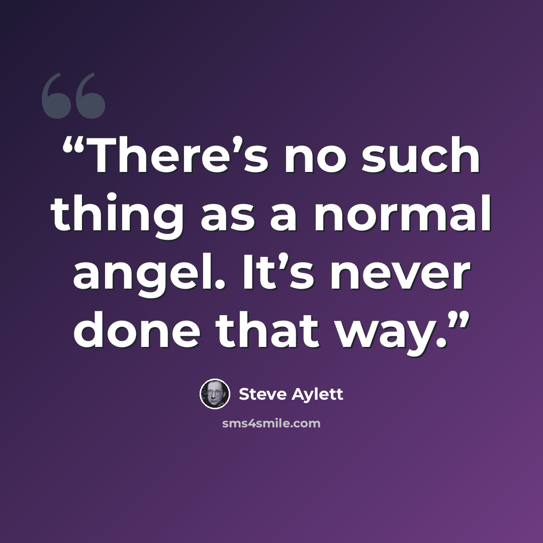 “There’s no such thing as a normal angel. It’s never done that way.” quote by Steve Aylett